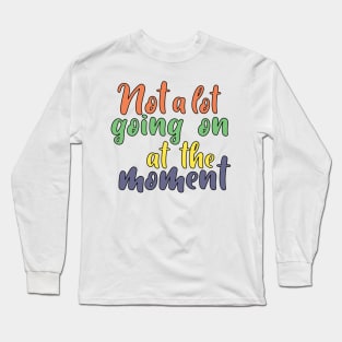 Not a lot going on at the moment. Long Sleeve T-Shirt